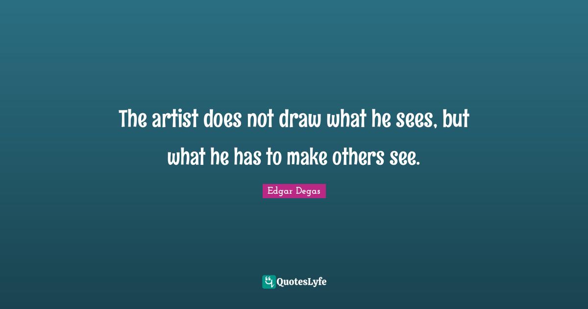 The artist does not draw what he sees, but what he has to make others see.