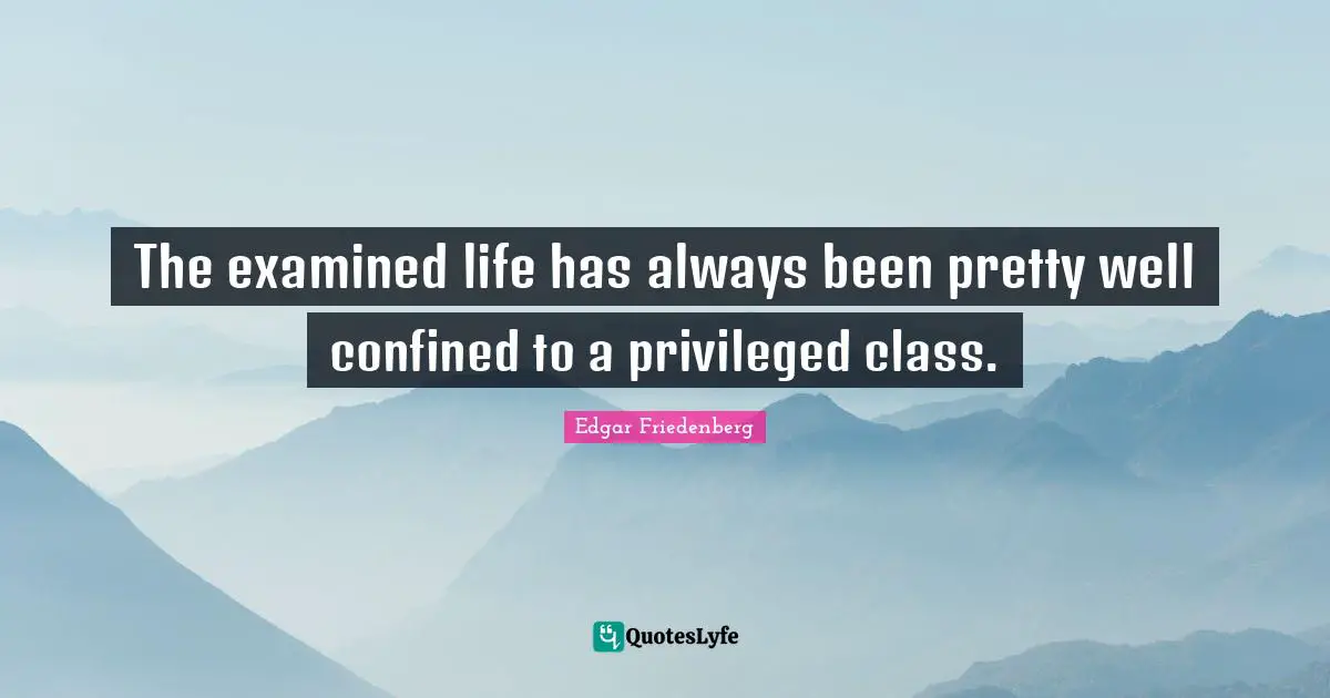 The examined life has always been pretty well confined to a privileged class.