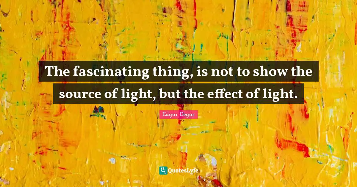 The fascinating thing, is not to show the source of light, but the effect of light.