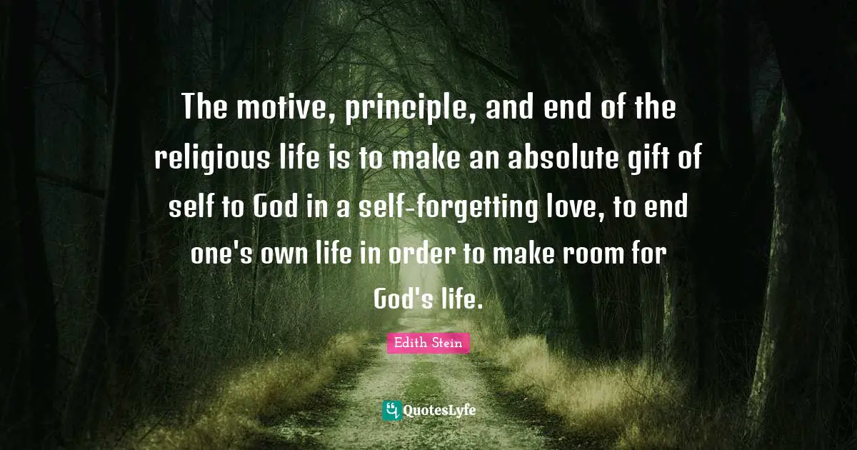 Religious Quotes: "The motive, principle, and end of the religious life is to make an absolute gift of self to God in a self-forgetting love, to end one's own life in order to make room for God's life."