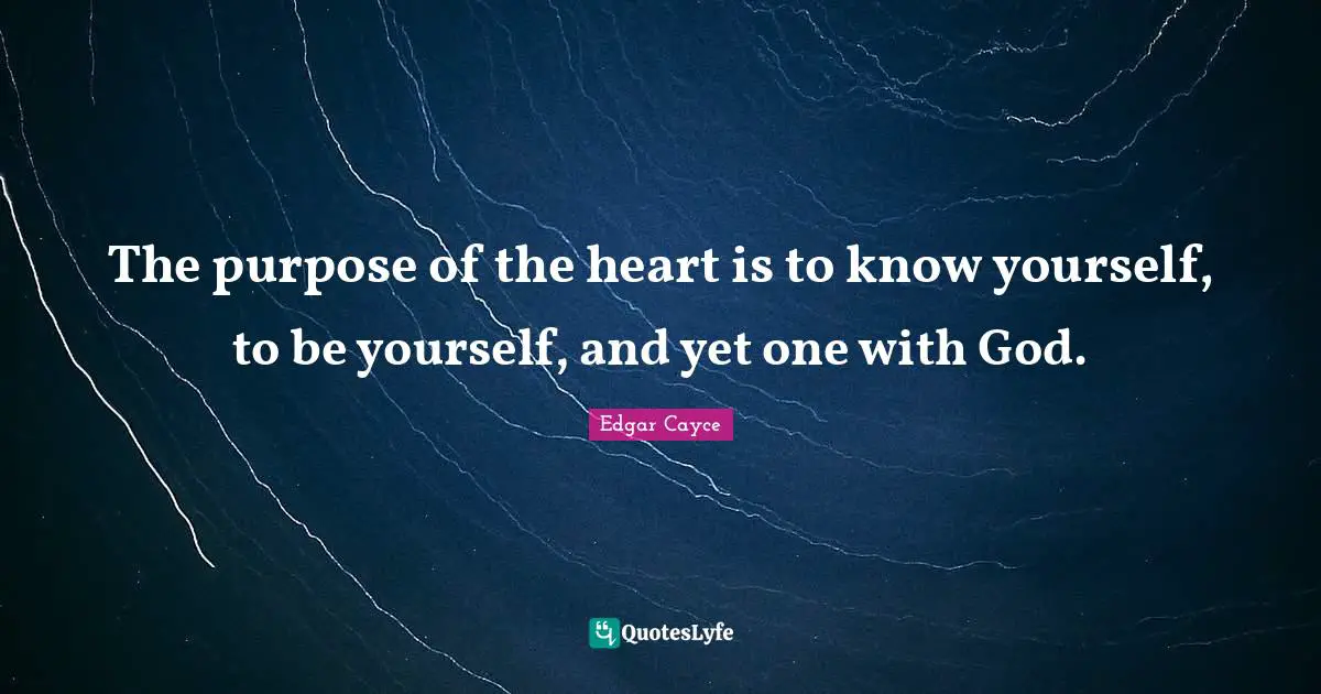 The purpose of the heart is to know yourself, to be yourself, and yet one with God.