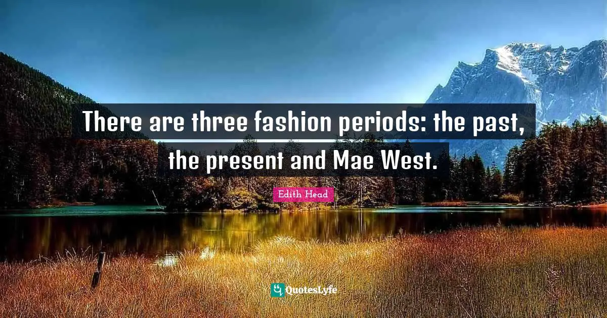 There are three fashion periods: the past, the present and Mae West.