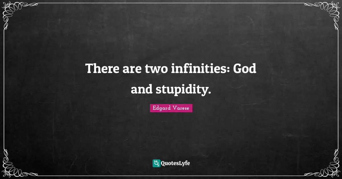 There are two infinities: God and stupidity.