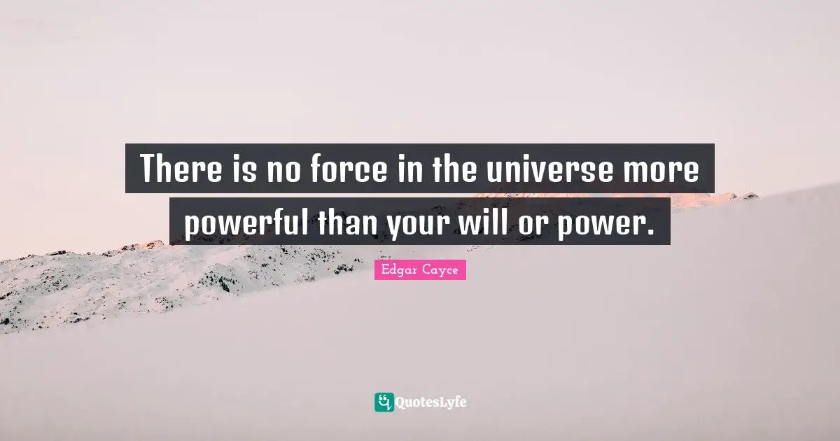 There is no force in the universe more powerful than your will or power.