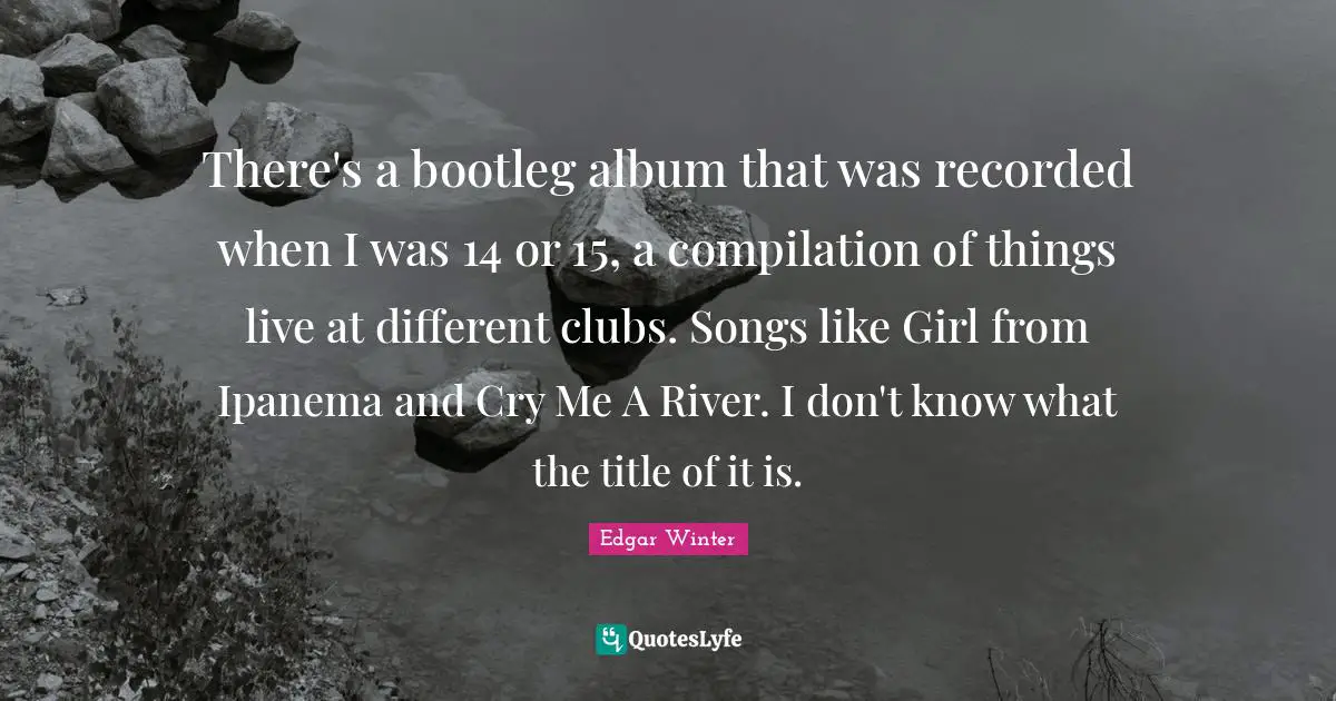 Compilation Quotes: "There's a bootleg album that was recorded when I was 14 or 15, a compilation of things live at different clubs. Songs like Girl from Ipanema and Cry Me A River. I don't know what the title of it is."