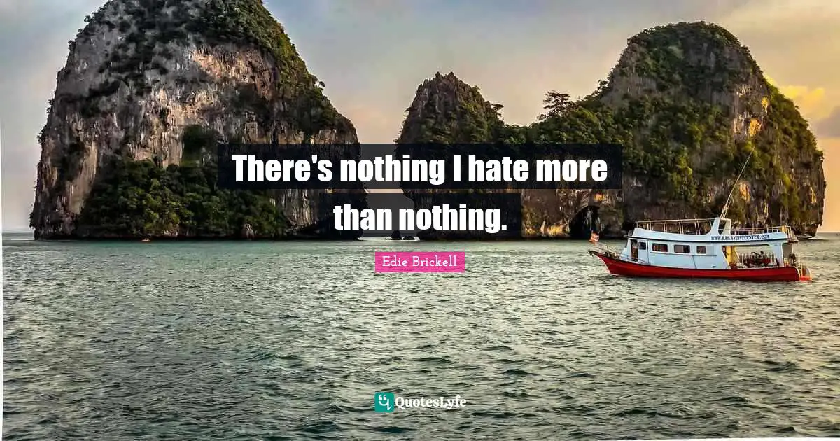 There's nothing I hate more than nothing.