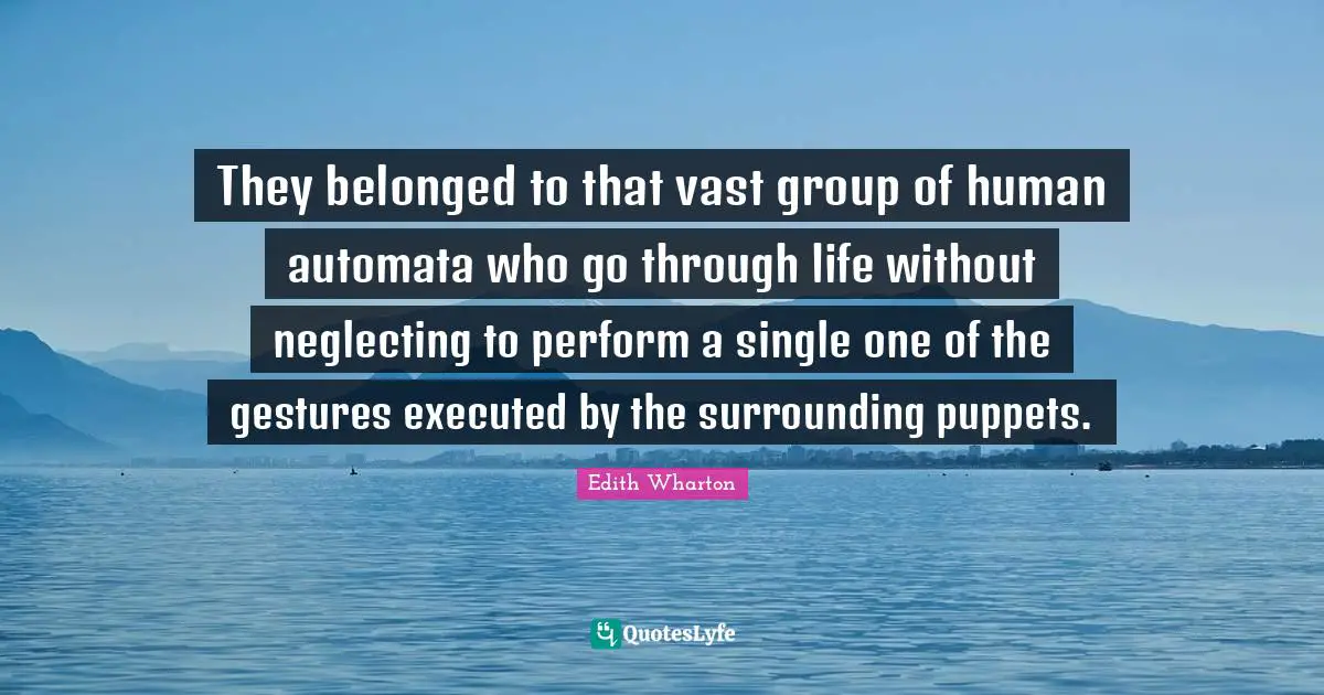 They belonged to that vast group of human automata who go through life without neglecting to perform a single one of the gestures executed by the surrounding puppets.