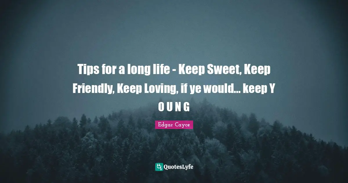 Friendly Quotes: "Tips for a long life - Keep Sweet, Keep Friendly, Keep Loving, if ye would... keep Y O U N G"