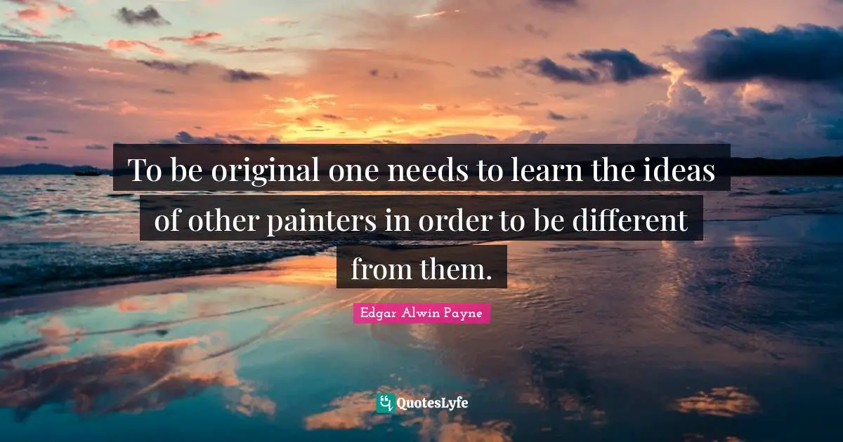 To be original one needs to learn the ideas of other painters in order to be different from them.