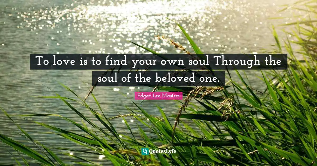 To love is to find your own soul Through the soul of the beloved one.