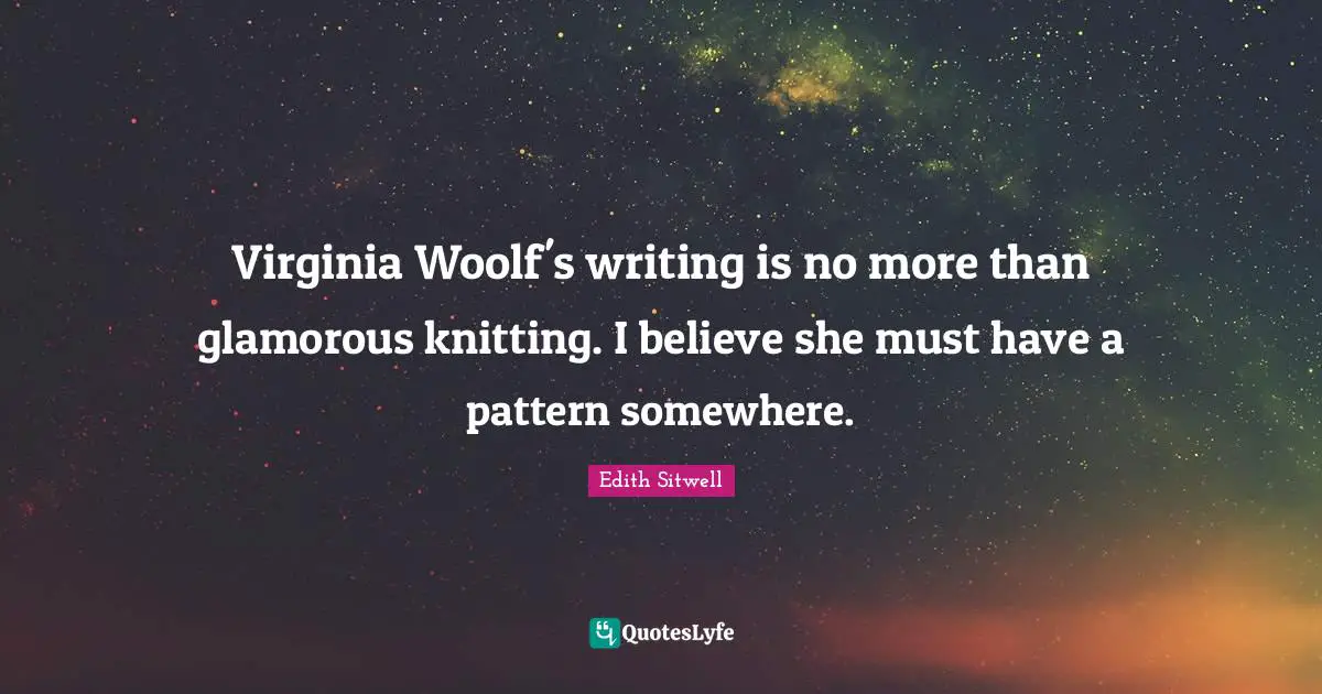 Glamorous Quotes: "Virginia Woolf's writing is no more than glamorous knitting. I believe she must have a pattern somewhere."