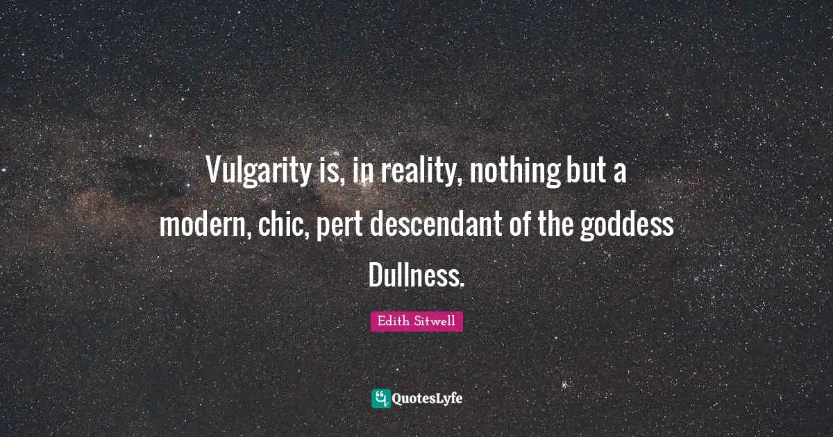 Edith Sitwell Quotes: "Vulgarity is, in reality, nothing but a modern, chic, pert descendant of the goddess Dullness."