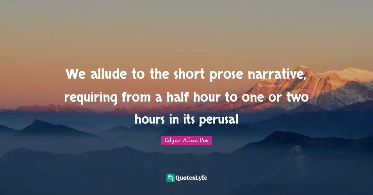 We allude to the short prose narrative, requiring from a half hour to one or two hours in its perusal