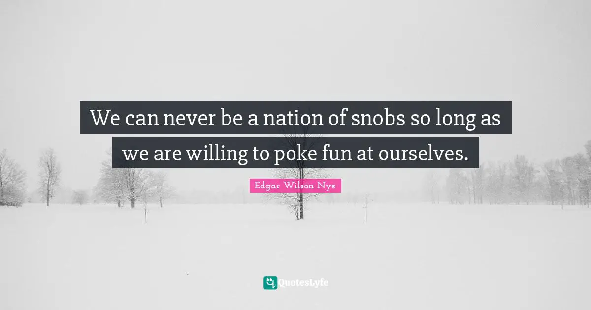 We can never be a nation of snobs so long as we are willing to poke fun at ourselves.