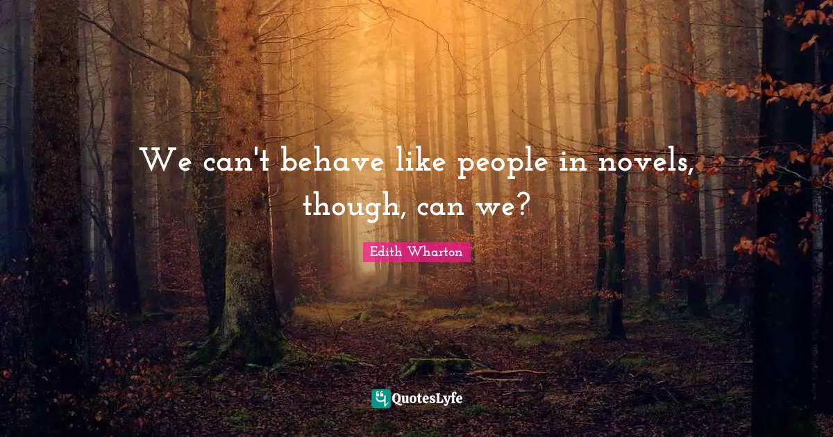 We can't behave like people in novels, though, can we?