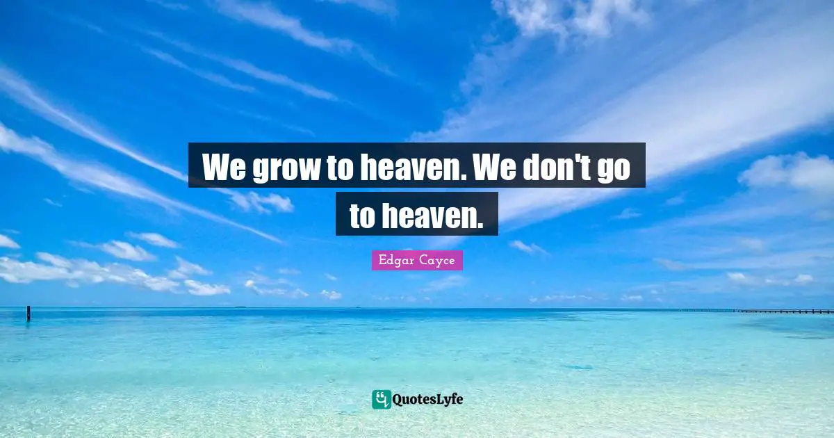 We grow to heaven. We don't go to heaven.