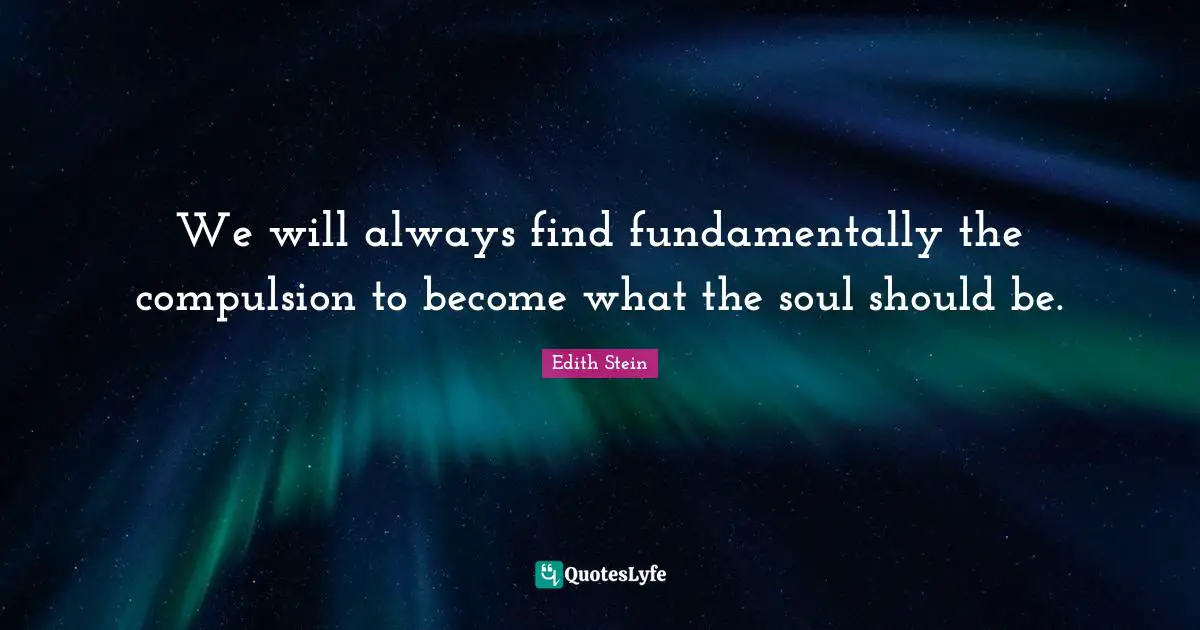 Compulsion Quotes: "We will always find fundamentally the compulsion to become what the soul should be."