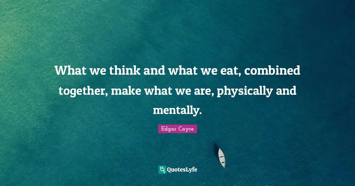 What we think and what we eat, combined together, make what we are, physically and mentally.
