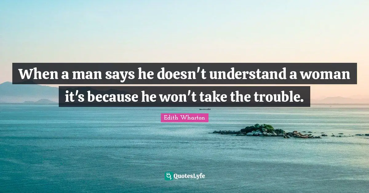 When a man says he doesn't understand a woman it's because he won't take the trouble.