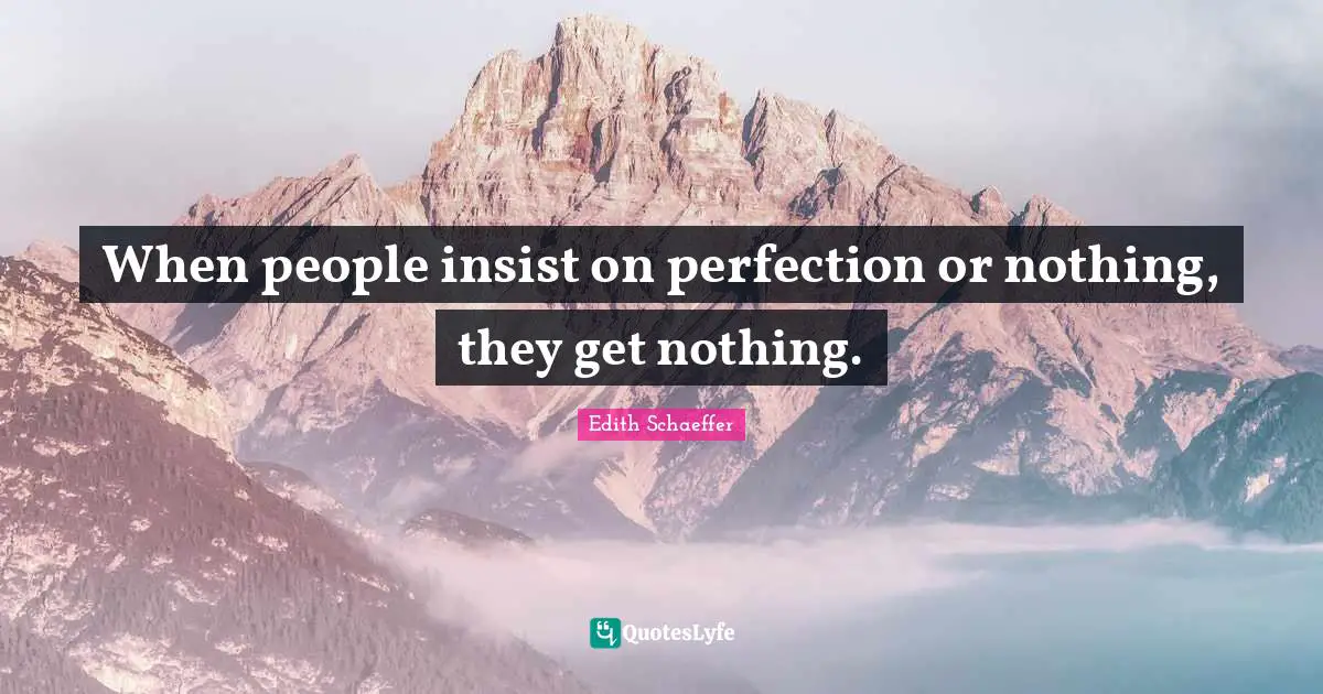 When people insist on perfection or nothing, they get nothing.