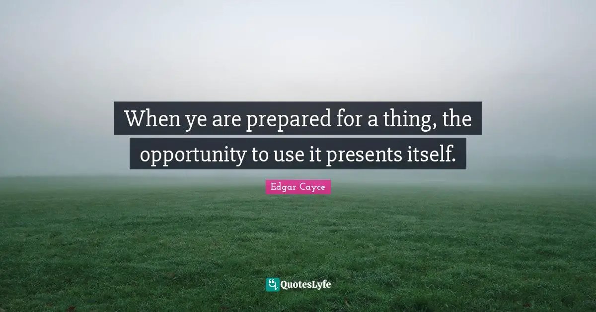 When ye are prepared for a thing, the opportunity to use it presents itself.
