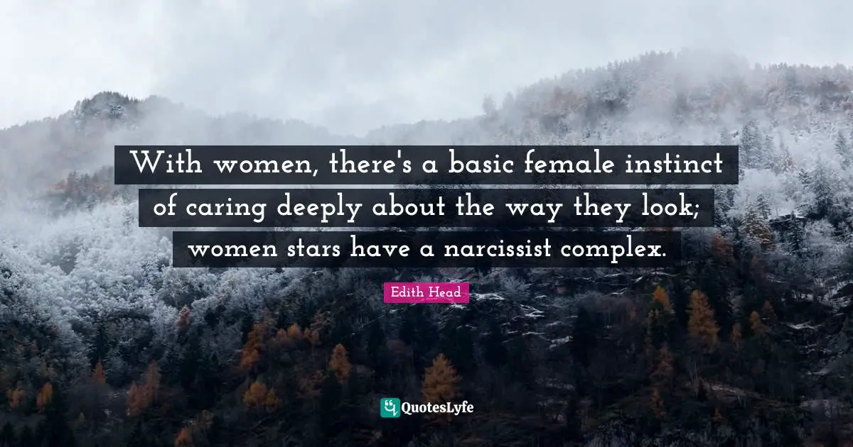 With women, there's a basic female instinct of caring deeply about the way they look; women stars have a narcissist complex.