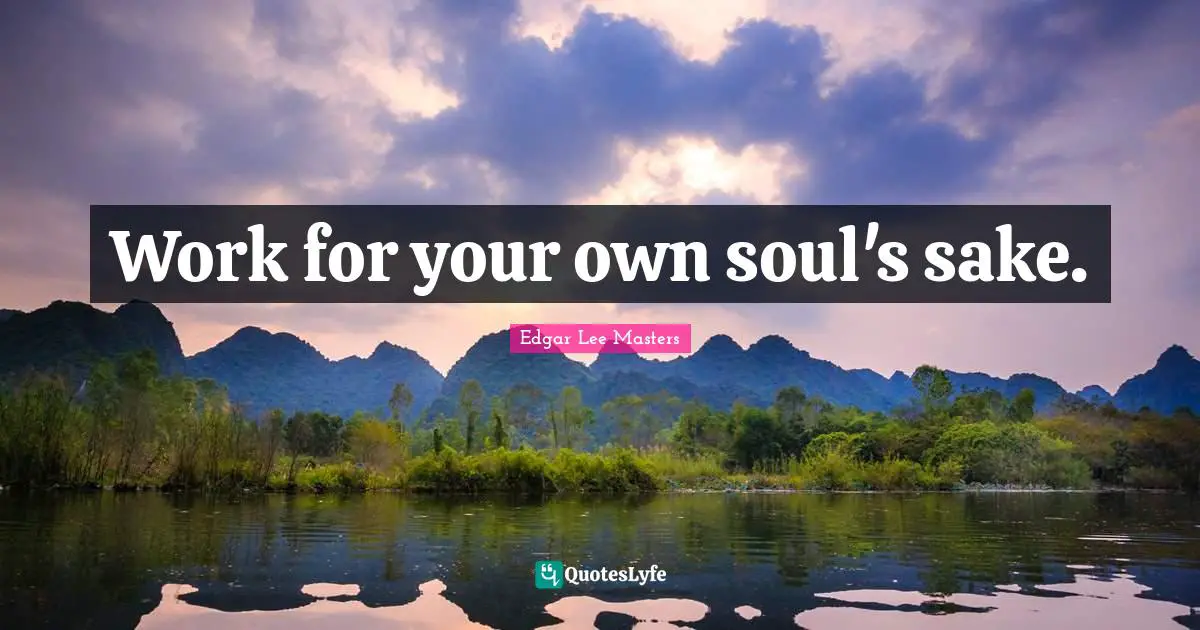 Work for your own soul's sake.