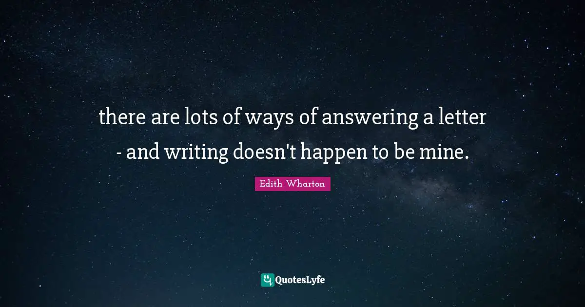 there are lots of ways of answering a letter - and writing doesn't happen to be mine.