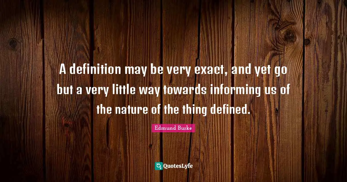 A definition may be very exact, and yet go but a very little way towards informing us of the nature of the thing defined.