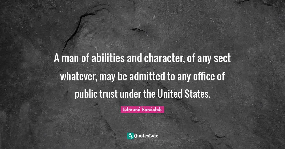 United States Quotes: "A man of abilities and character, of any sect whatever, may be admitted to any office of public trust under the United States."
