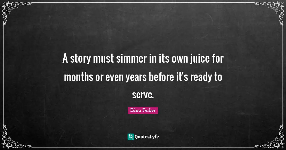A story must simmer in its own juice for months or even years before it's ready to serve.
