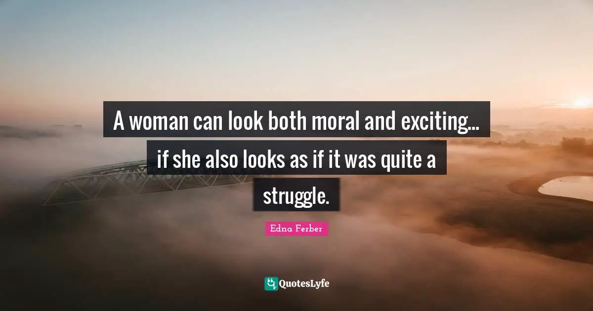 Edna Ferber Quotes: "A woman can look both moral and exciting... if she also looks as if it was quite a struggle."