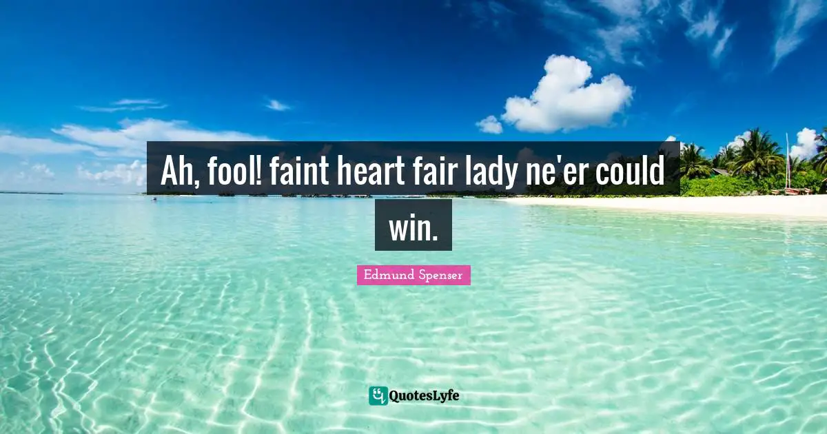 Ah, fool! faint heart fair lady ne'er could win.