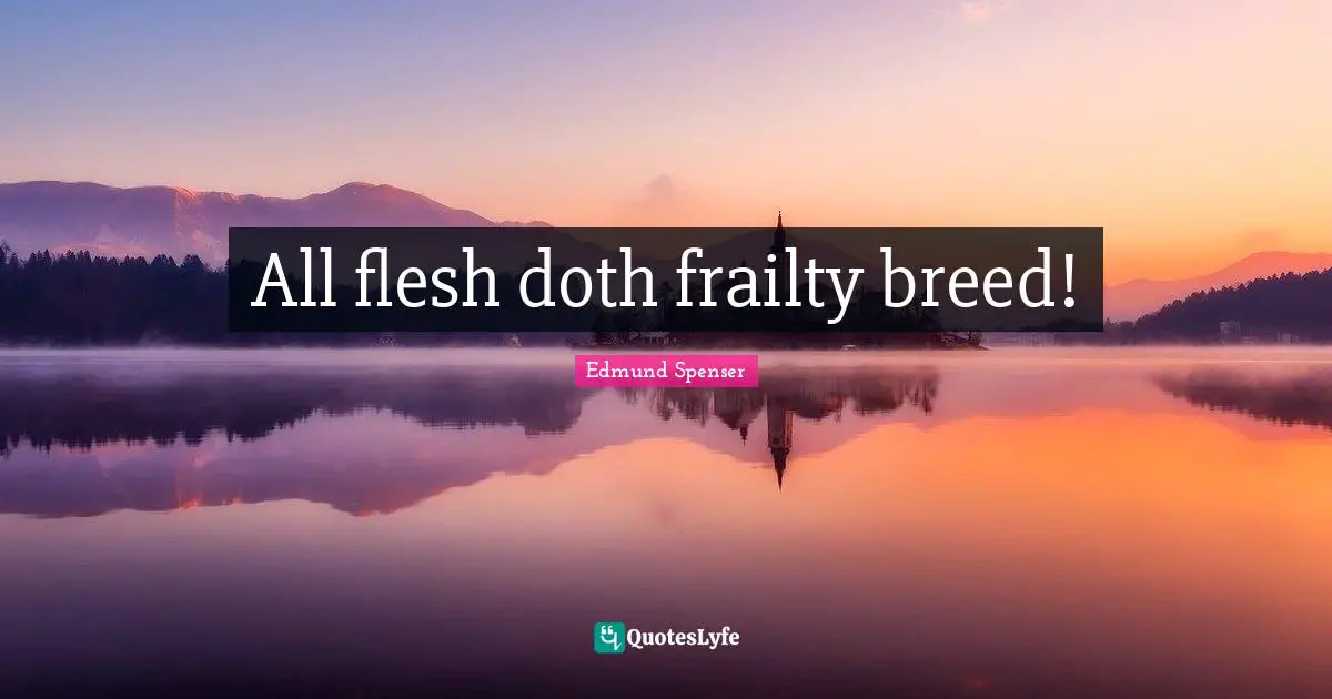 All flesh doth frailty breed!