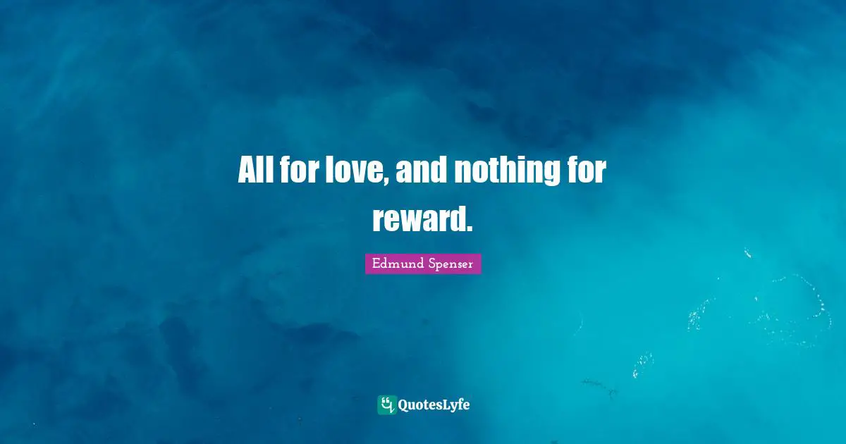 All for love, and nothing for reward.