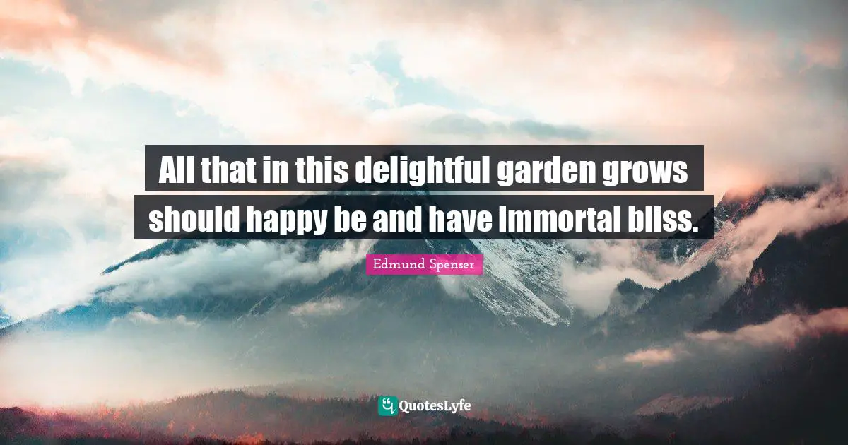 All that in this delightful garden grows should happy be and have immortal bliss.