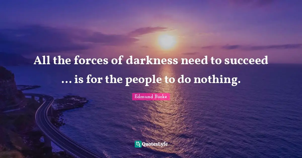 Edmund Burke Quotes: "All the forces of darkness need to succeed ... is for the people to do nothing."