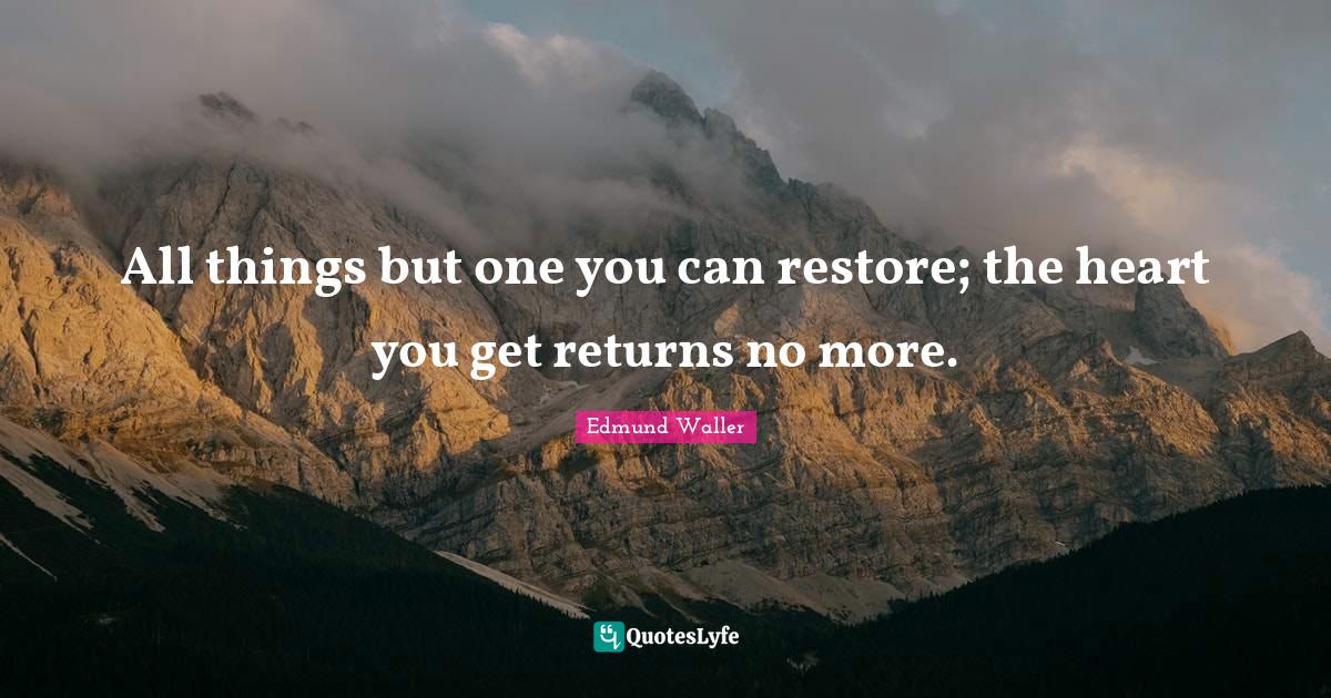All things but one you can restore; the heart you get returns no more