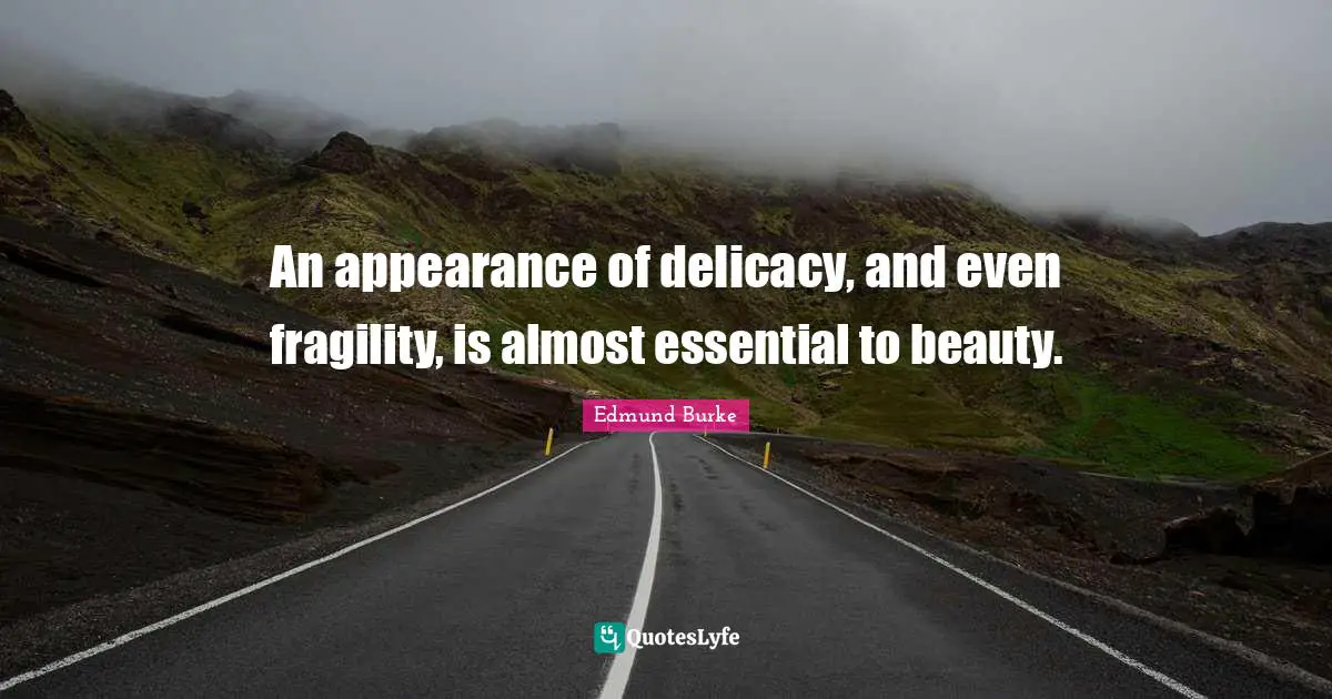 An appearance of delicacy, and even fragility, is almost essential to beauty.