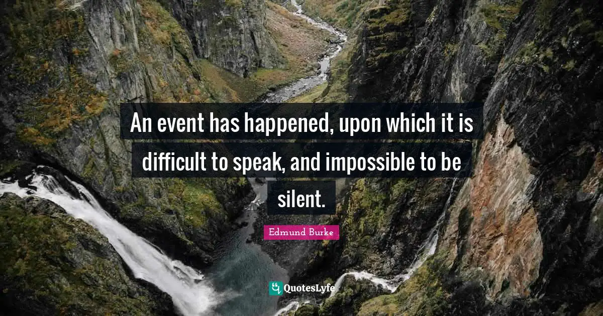 Edmund Burke Quotes: "An event has happened, upon which it is difficult to speak, and impossible to be silent."