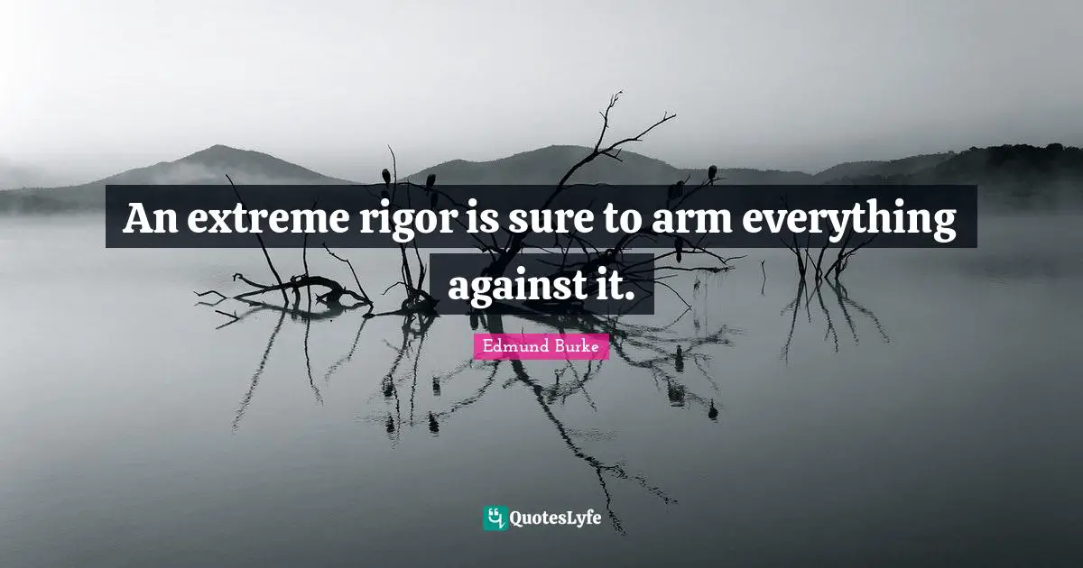 An extreme rigor is sure to arm everything against it.