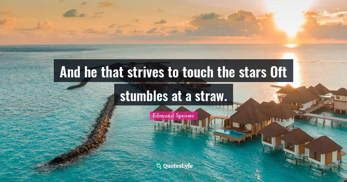 And he that strives to touch the stars Oft stumbles at a straw.