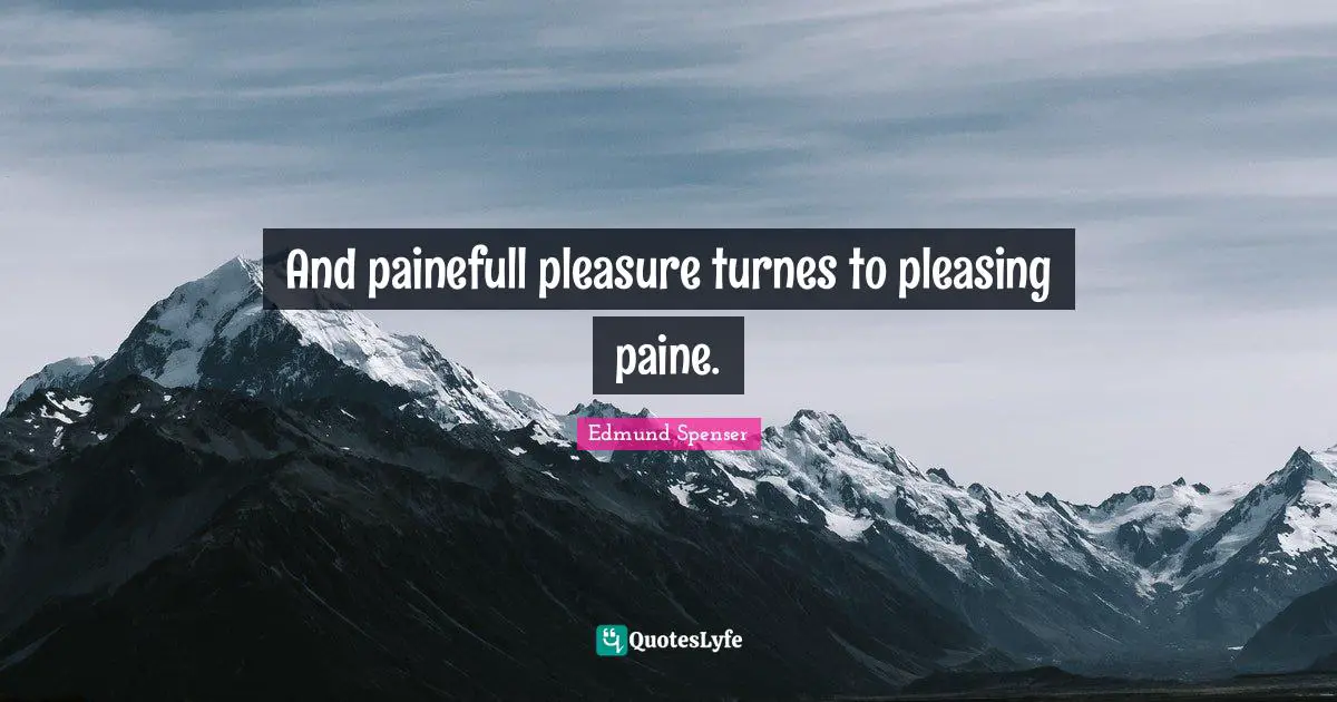 And painefull pleasure turnes to pleasing paine.