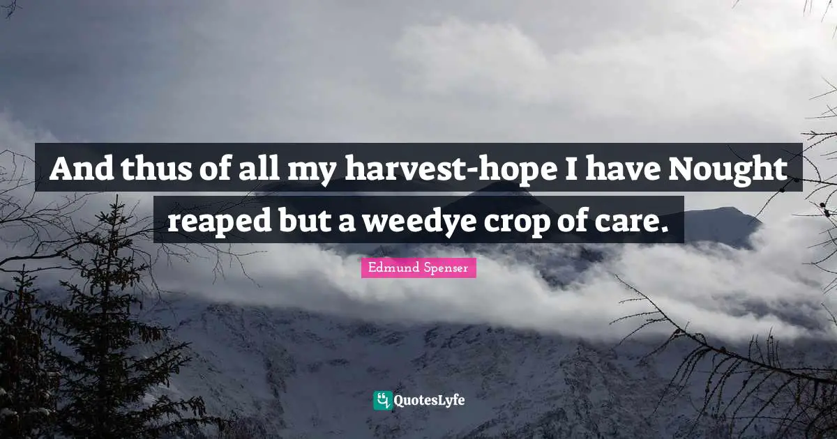 Crops Quotes: "And thus of all my harvest-hope I have Nought reaped but a weedye crop of care."