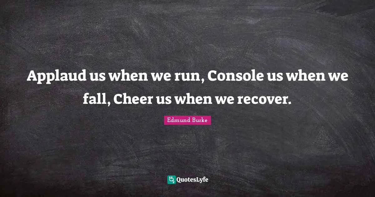 Edmund Burke Quotes: "Applaud us when we run, Console us when we fall, Cheer us when we recover."