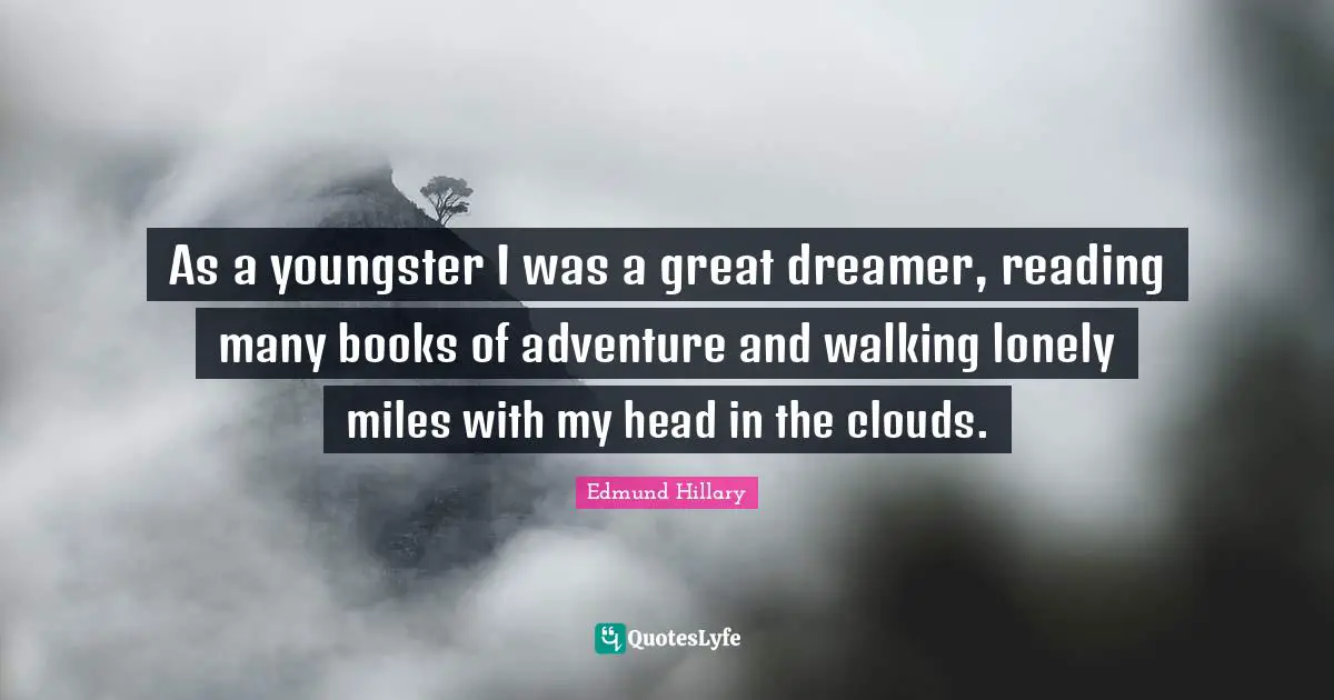 Edmund Hillary Quotes: As a youngster I was a great dreamer, reading many books of adventure and walking lonely miles with my head in the clouds.