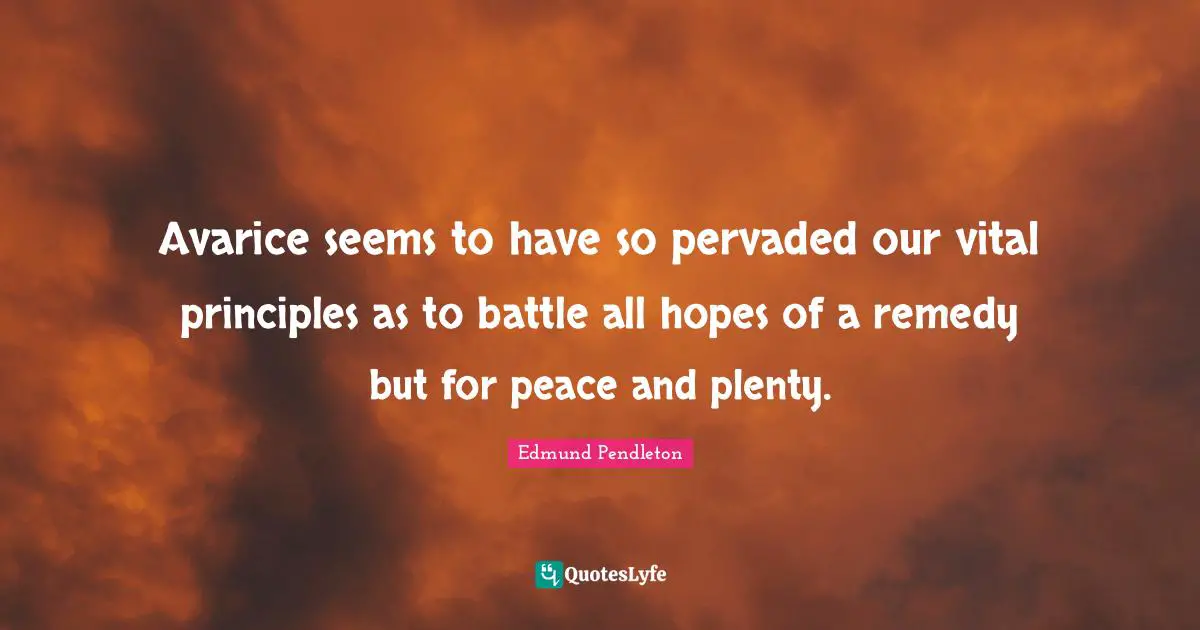 Avarice Quotes: "Avarice seems to have so pervaded our vital principles as to battle all hopes of a remedy but for peace and plenty."