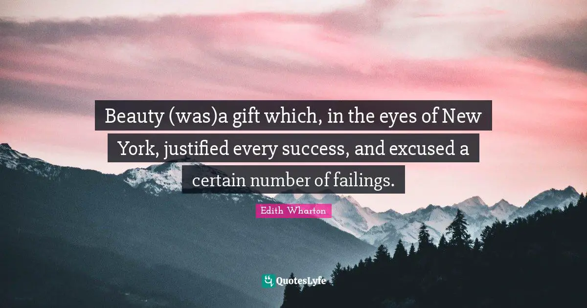 Beauty (was)a gift which, in the eyes of New York, justified every success, and excused a certain number of failings.