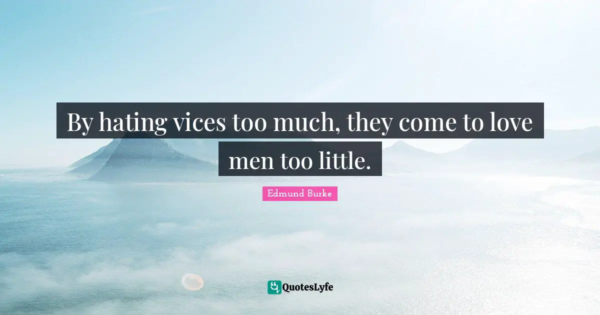 By hating vices too much, they come to love men too little.