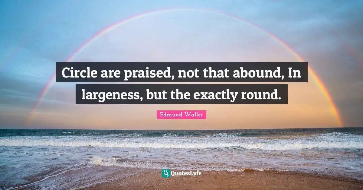 Edmund Waller Quotes: "Circle are praised, not that abound, In largeness, but the exactly round."